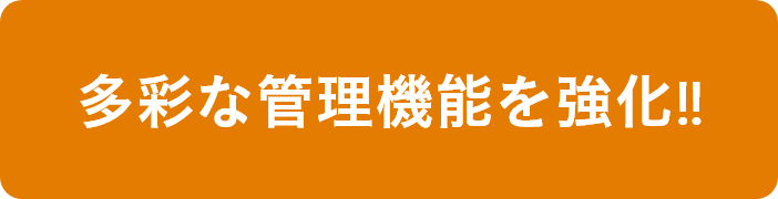 多彩な管理機能を強化‼︎